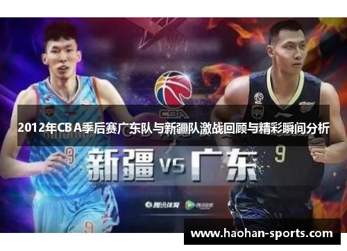 2012年CBA季后赛广东队与新疆队激战回顾与精彩瞬间分析