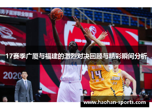 17赛季广厦与福建的激烈对决回顾与精彩瞬间分析